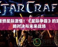 重燃星際激情！《星際爭霸》的策略對決與未來戰(zhàn)場