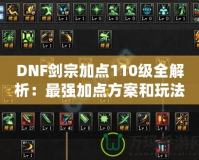 DNF劍宗加點(diǎn)110級全解析：最強(qiáng)加點(diǎn)方案和玩法技巧，讓你稱霸副本！