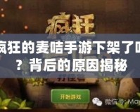瘋狂的麥咭手游下架了嗎？背后的原因揭秘