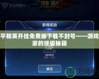和平精英開掛免費(fèi)版下載不封號(hào)——游戲玩家的終極秘籍