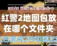 紅警2地圖包放在哪個文件夾？教你一步到位設置方法，輕松暢享游戲樂趣！