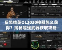 反恐精英OL2020神器怎么獲得？揭秘超強武器獲取攻略！