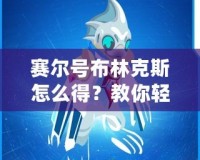 賽爾號布林克斯怎么得？教你輕松獲取這只強力精靈