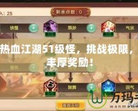 探索熱血江湖51級(jí)怪，挑戰(zhàn)極限，贏取豐厚獎(jiǎng)勵(lì)！