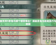 真三國(guó)無(wú)雙5赤兔馬哪個(gè)圖容易出？揭秘赤兔馬獲取技巧與推薦地圖