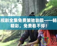 玲瓏電視劇全集免費策馳影院——暢享全劇精彩，免費看不停！