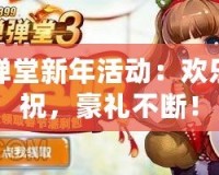 彈彈堂新年活動：歡樂慶祝，豪禮不斷！