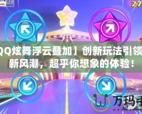 【QQ炫舞浮云疊加】創(chuàng)新玩法引領(lǐng)舞動新風(fēng)潮，超乎你想象的體驗！