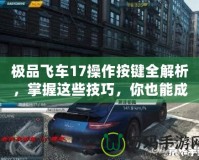 極品飛車17操作按鍵全解析，掌握這些技巧，你也能成為街頭賽車之王！