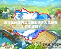 洛克王國(guó)冰虎寶寶需要多少火能量石？你知道嗎？