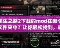 求生之路2下載的mod在哪個文件夾中？讓你輕松找到，暢玩全新內(nèi)容！