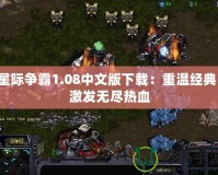 星際爭霸1.08中文版下載：重溫經(jīng)典，激發(fā)無盡熱血
