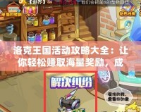 洛克王國(guó)活動(dòng)攻略大全：讓你輕松賺取海量獎(jiǎng)勵(lì)，成為游戲高手！