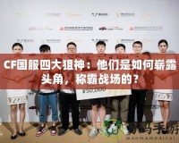 CF國服四大狙神：他們是如何嶄露頭角，稱霸戰(zhàn)場的？