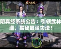 九陰真經(jīng)系統(tǒng)公告：引領(lǐng)武林風(fēng)潮，揭秘最強功法！
