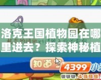 洛克王國植物園在哪里進去？探索神秘植物世界的樂趣