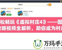 輕松暢玩《虛擬村莊4》——圖文攻略視頻全解析，助你成為村莊管理大師！