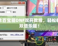簡單百寶箱DNF雙開教程，輕松暢玩雙倍樂趣！