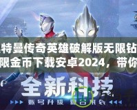 奧特曼傳奇英雄破解版無限鉆石無限金幣下載安卓2024，帶你體驗(yàn)極致戰(zhàn)斗快感！