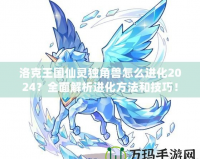 洛克王國仙靈獨角獸怎么進化2024？全面解析進化方法和技巧！