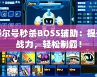 賽爾號秒殺BOSS輔助：提升戰(zhàn)力，輕松制霸！