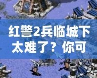 紅警2兵臨城下太難了？你可能忽略了這些游戲技巧！