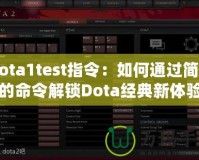 Dota1test指令：如何通過簡單的命令解鎖Dota經(jīng)典新體驗(yàn)