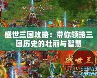 盛世三國攻略：帶你領略三國歷史的壯麗與智慧