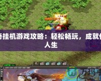 傳奇掛機(jī)游戲攻略：輕松暢玩，成就傳奇人生