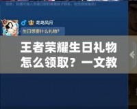 王者榮耀生日禮物怎么領(lǐng)取？一文教你獲取免費(fèi)豪華獎(jiǎng)勵(lì)！