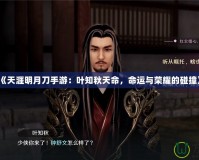 《天涯明月刀手游：葉知秋天命，命運(yùn)與榮耀的碰撞》
