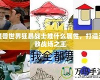 魔獸世界狂暴戰(zhàn)士堆什么屬性，打造無敵戰(zhàn)場之王