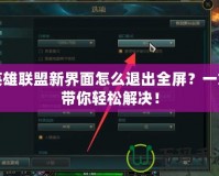 英雄聯(lián)盟新界面怎么退出全屏？一文帶你輕松解決！