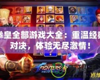 拳皇全部游戲大全：重溫經(jīng)典對決，體驗無盡激情！