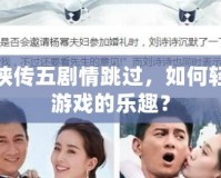 仙劍奇?zhèn)b傳五劇情跳過，如何輕松暢享游戲的樂趣？