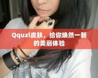 Qquzl皮膚，給你煥然一新的美麗體驗(yàn)
