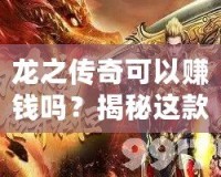 龍之傳奇可以賺錢嗎？揭秘這款傳奇游戲的賺錢機會！