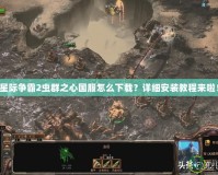 星際爭(zhēng)霸2蟲群之心國(guó)服怎么下載？詳細(xì)安裝教程來啦！