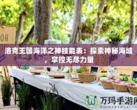 洛克王國(guó)海洋之神技能表：探索神秘海域，掌控?zé)o盡力量
