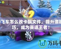 QQ飛車怎么改卡飄文件，提升漂移技巧，成為賽道王者！