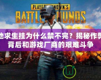 絕地求生掛為什么禁不完？揭秘作弊的背后和游戲廠(chǎng)商的艱難斗爭(zhēng)