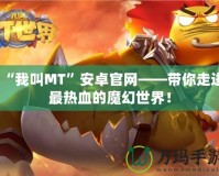 “我叫MT”安卓官網(wǎng)——帶你走進(jìn)最熱血的魔幻世界！