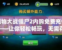 植物大戰(zhàn)僵尸2內(nèi)購免費充值——讓你輕松暢玩，無需花費！