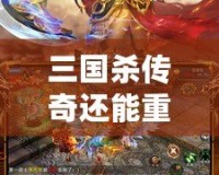 三國殺傳奇還能重新開服嗎？探索經(jīng)典回歸與未來的可能性