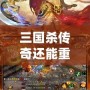 三國殺傳奇還能重新開服嗎？探索經(jīng)典回歸與未來的可能性