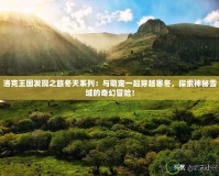 洛克王國發(fā)現(xiàn)之旅冬天系列：與萌寵一起穿越寒冬，探索神秘雪域的奇幻冒險！