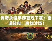 傳奇永恒手游官方下載：重溫經(jīng)典，再戰(zhàn)沙場！