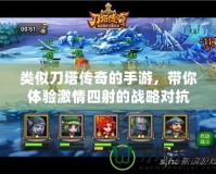 類似刀塔傳奇的手游，帶你體驗(yàn)激情四射的戰(zhàn)略對(duì)抗