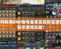 如何利用DNF賬號金庫實(shí)現(xiàn)財(cái)富增值，暢享游戲樂趣！