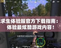 絕地求生體驗(yàn)服官方下載指南：搶先體驗(yàn)最炫酷游戲內(nèi)容！